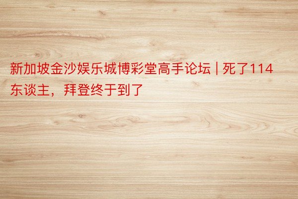 新加坡金沙娱乐城博彩堂高手论坛 | 死了114东谈主，拜登终于到了