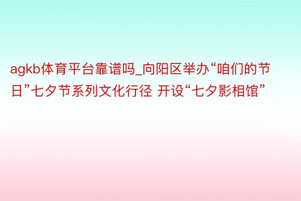 agkb体育平台靠谱吗_向阳区举办“咱们的节日”七夕节系列文化行径 开设“七夕影相馆”