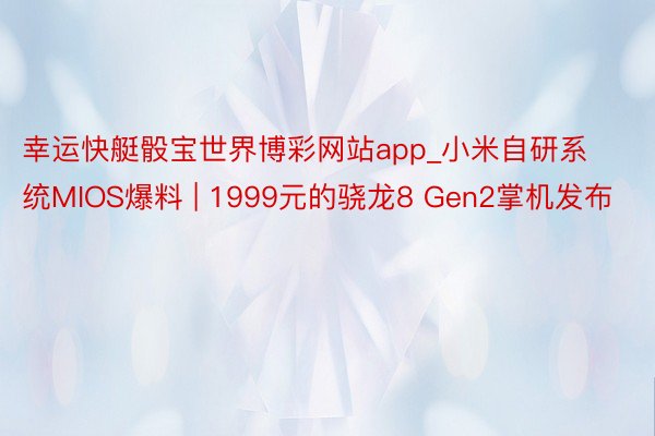 幸运快艇骰宝世界博彩网站app_小米自研系统MIOS爆料 | 1999元的骁龙8 Gen2掌机发布