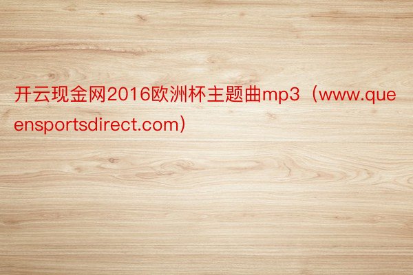 开云现金网2016欧洲杯主题曲mp3（www.queensportsdirect.com）