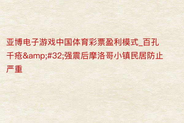 亚博电子游戏中国体育彩票盈利模式_百孔千疮&#32;强震后摩洛哥小镇民居防止严重
