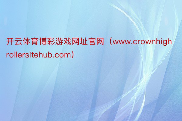 开云体育博彩游戏网址官网（www.crownhighrollersitehub.com）