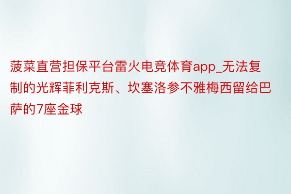 菠菜直营担保平台雷火电竞体育app_无法复制的光辉菲利克斯、坎塞洛参不雅梅西留给巴萨的7座金球