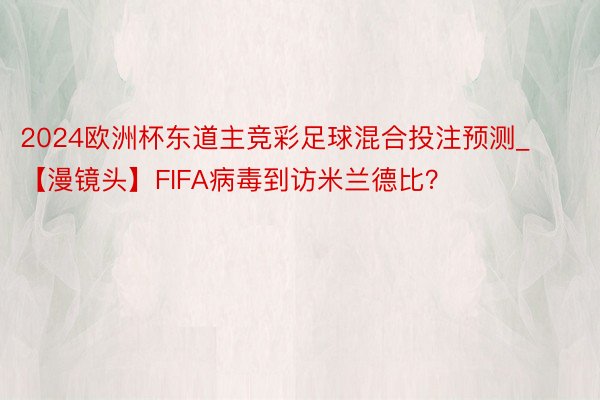 2024欧洲杯东道主竞彩足球混合投注预测_【漫镜头】FIFA病毒到访米兰德比？