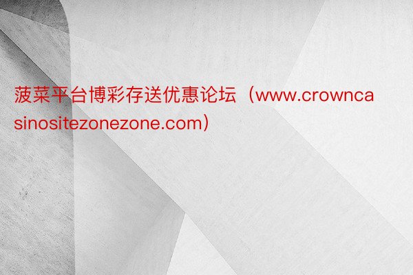 菠菜平台博彩存送优惠论坛（www.crowncasinositezonezone.com）