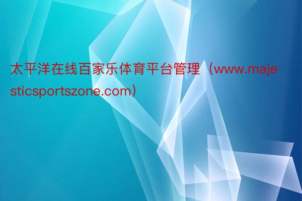 太平洋在线百家乐体育平台管理（www.majesticsportszone.com）