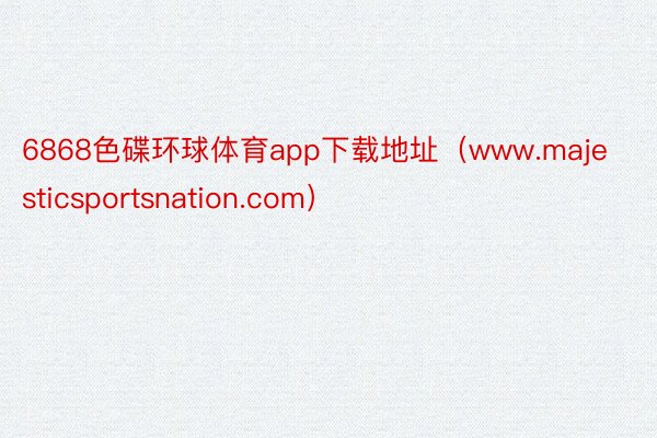 6868色碟环球体育app下载地址（www.majesticsportsnation.com）