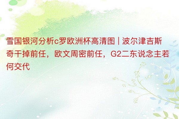 雪国银河分析c罗欧洲杯高清图 | 波尔津吉斯奇干掉前任，欧文周密前任，G2二东说念主若何交代