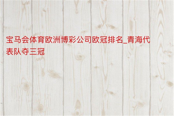 宝马会体育欧洲博彩公司欧冠排名_青海代表队夺三冠