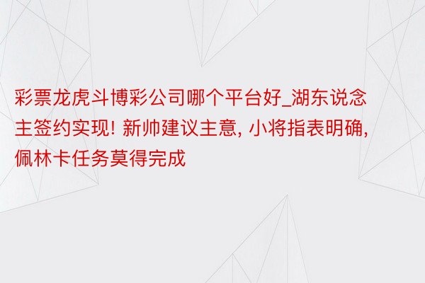 彩票龙虎斗博彩公司哪个平台好_湖东说念主签约实现! 新帅建议主意, 小将指表明确, 佩林卡任务莫得完成