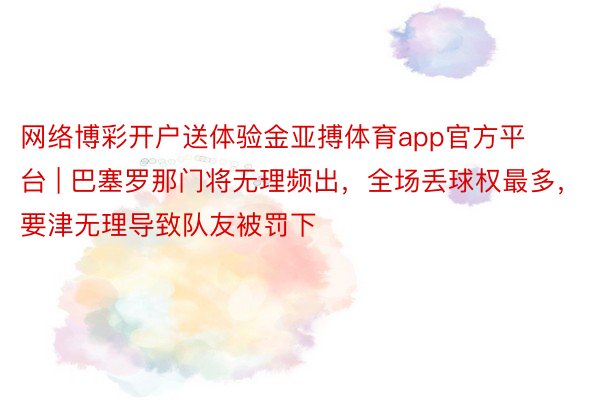 网络博彩开户送体验金亚搏体育app官方平台 | 巴塞罗那门将无理频出，全场丢球权最多，要津无理导致队友被罚下