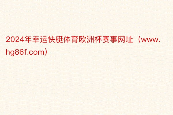 2024年幸运快艇体育欧洲杯赛事网址（www.hg86f.com）