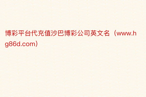 博彩平台代充值沙巴博彩公司英文名（www.hg86d.com）